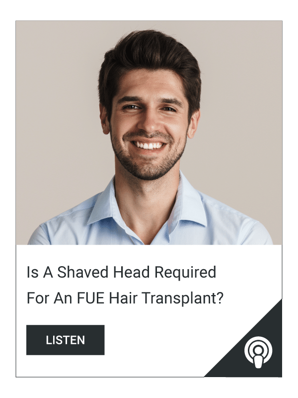 Podcast-Is-A-Shaved-Head-Required-For-An-FUE-Hair-Transplant
