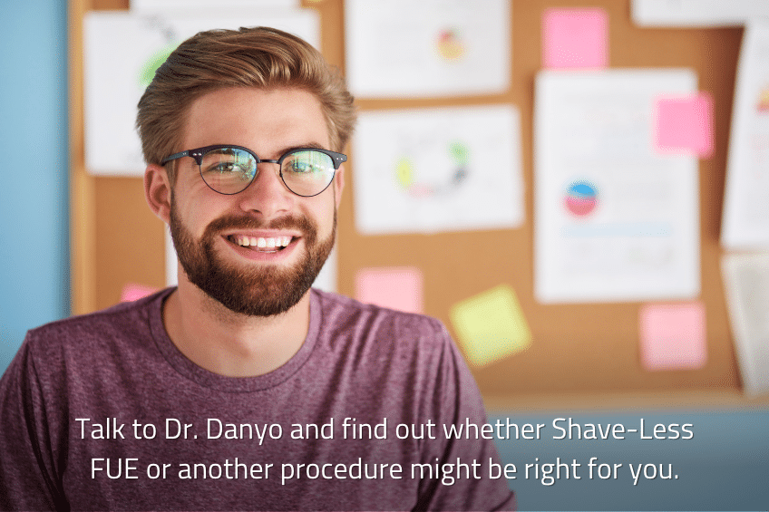 Talk to Dr. Danyo and find out whether Shave-Less FUE or another procedure might be right for you